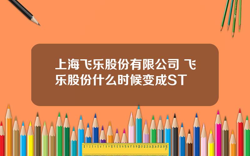 上海飞乐股份有限公司 飞乐股份什么时候变成ST